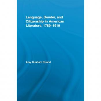 Language, Gender, and Citizenship in American Literature, 1789 1919 (Studies in American Popular History and Culture)