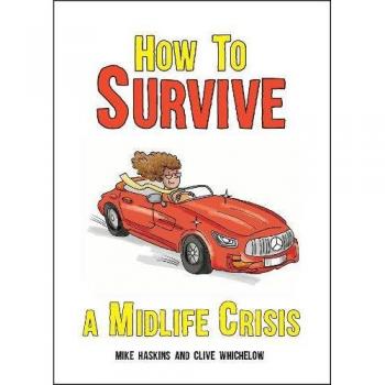 How to Survive a Midlife Crisis: Tongue-In-Cheek Advice and Cheeky Illustrations about Being Middle-Aged