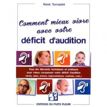 Mieux vivre avec votre déficit d'audition: Tous les éléments techniques et pratiques pour mieux compenser votre déficit d'audition