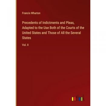 Precedents of Indictments and Pleas Adapted to the Use Both of the Courts of the United States and Those of All the Several States