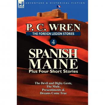 The Foreign Legion Stories 4: Spanish Maine Plus Four Short Stories: The Devil and Digby Geste, the Mule, Presentiments, & Dreams Come True