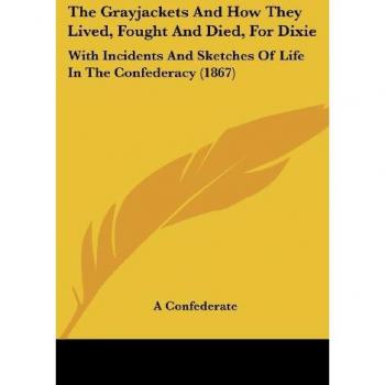 The Grayjackets And How They Lived, Fought And Died, For Dixie: With Incidents And Sketches Of Life In The Confederacy (1867)