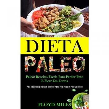 Dieta Paleo : Receitas faceis para perder peso e ficar em forma (Para iniciantes o plano de refeicao paleo para perda de peso garantida)