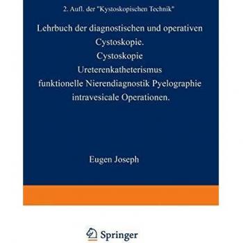 Lehrbuch der Diagnostischen und Operativen Cystoskopie: Cystoskopie · Ureterenkatheterismus Funktionelle Nierendiagnostik · Pyelographie Intravesicale Operationen