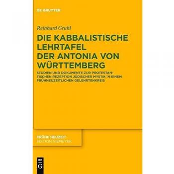 Die kabbalistische Lehrtafel der Antonia von Württemberg: Studien und Dokumente zur protestantischen Rezeption jüdischer Mystik in einem frühneuzeitlichen Gelehrtenkreis (Frühe Neuzeit, 172, Band 172)