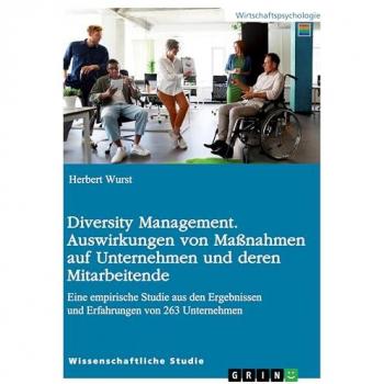Diversity Management. Auswirkungen von Maßnahmen auf Unternehmen und deren Mitarbeitende: Eine empirische Studie aus den Ergebnissen und Erfahrungen von 263 Unternehmen