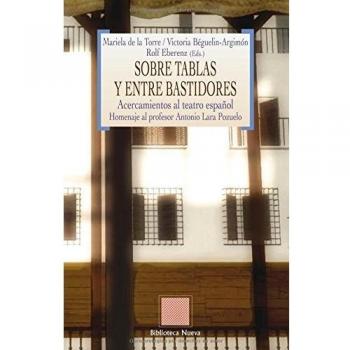 Sobre Tablas Y Entre Bastidores. Acercamientos Al Teatro Español. Homenaje Al Profesor Antonio Lara Pozuelo