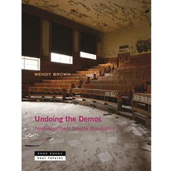 Wendy Brown Undoing The Demos: Neoliberalism'S Stealth Revolution (Zone / Near Futures)