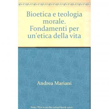 Bioetica e teologia morale. Fondamenti per un'etica della vita