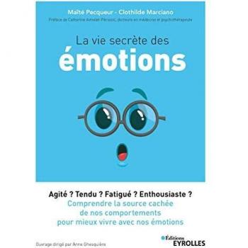 La vie secrète des émotions : agité ? tendu ? fatigué ? enthousiaste ? : comprendre la source cachée de nos comportements pour mieux vivre avec nos émotions