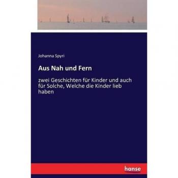 Aus Nah und Fern: zwei Geschichten für Kinder und auch für solche, welche die Kinder lieb haben