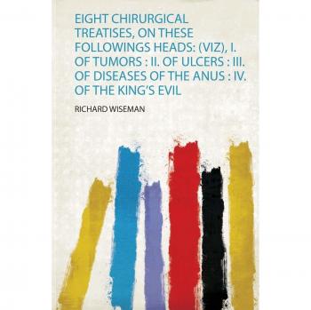 Eight Chirurgical Treatises, on These Followings Heads: