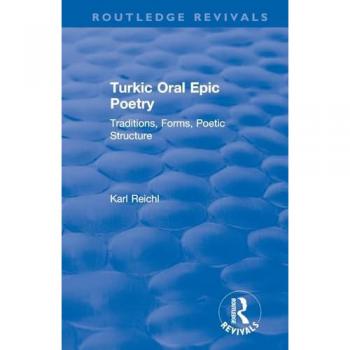 Routledge Revivals: Turkic Oral Epic Poetry (1992): Turkic Oral Epic Poetry (1992): Traditions, Forms, Poetic Structure