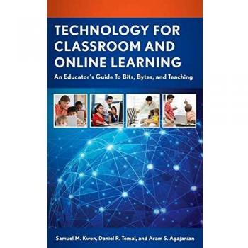 Technology for Classroom and Online Learning: An Educator's Guide to Bits, Bytes, and Teaching