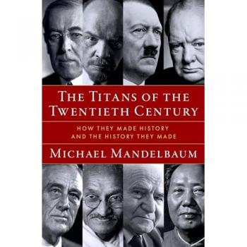 The Titans of the Twentieth Century : How They Made History and the History They Made