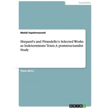 Shepard's and Pirandello's Selected Works as Indeterminate Texts: A poststructuralist Study: Magisterarbeit