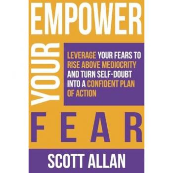 Empower Your Fear: Leverage Your Fears To Rise Above Mediocrity and Turn Self-Doubt Into a Confident Plan of Action (Pathways to Mastery)