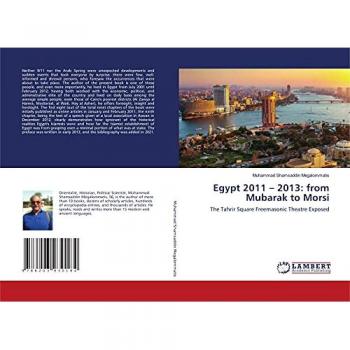 Egypt 2011 – 2013: from Mubarak to Morsi: The Tahrir Square Freemasonic Theatre Exposed