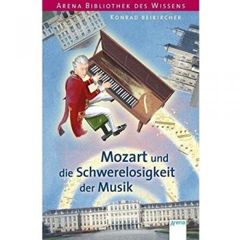 Mozart und die Schwerelosigkeit der Musik: Arena Bibliothek des Wissens. Lebendige Biographien: