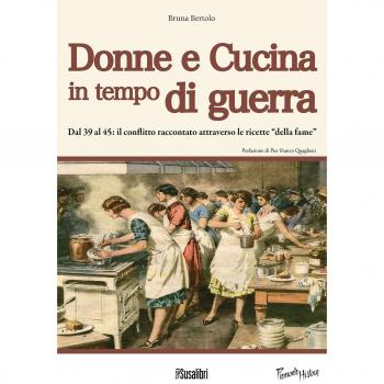 Donne e cucina in tempo di guerra. Dal '39 al '45: il conflitto raccontato attraverso le ricette della fame