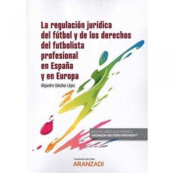 La regulación jurídica del fútbol y de los derechos del futbolista profesional en España y en Europa