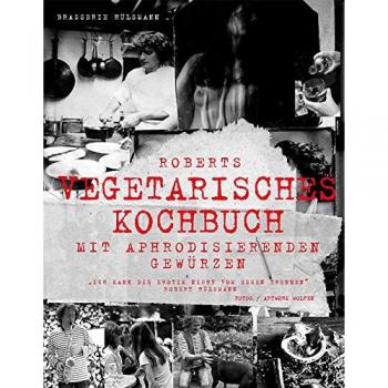 Roberts vegetarisches Kochbuch: Mit aphrodisierenden Rezepten