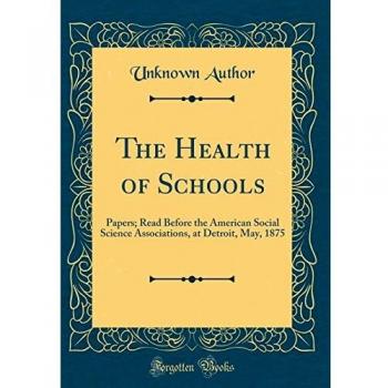 The Health of Schools: Papers; Read Before the American Social Science Associations, at Detroit, May, 1875