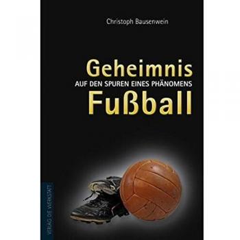 Christoph Bausenwein Geheimnis Fußball. Auf Den Spuren Eines Phänomens