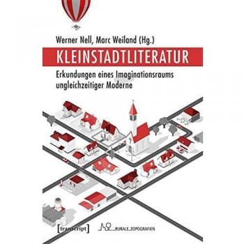 Kleinstadtliteratur: Erkundungen eines Imaginationsraums ungleichzeitiger Moderne