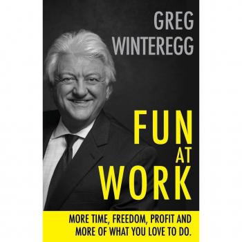 Greg Winteregg Fun At Work: More Time, Freedom, Profit And More Of What You Love To Do