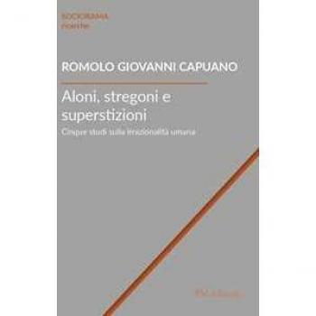 Aloni, stregoni e superstizioni. Cinque studi sulla irrazionalità umana Romolo Giovanni Capuano