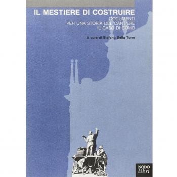 Il mestiere di costruire. Documenti per una storia del cantiere. Il caso di Como