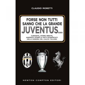 Forse non tutti sanno che la grande Juventus... Curiosità, storie inedite, aneddoti storici e fatti sconosciuti della signora del calcio italiano