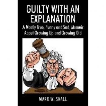 Skall, Mark W.: Guilty With An Explanation: A Mostly True, Funny and Sad, Memoir About Growing Up and Growing Old
