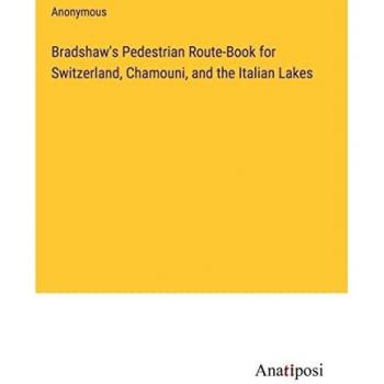 Bradshaw's Pedestrian Route-Book for Switzerland, Chamouni, and the Italian Lakes