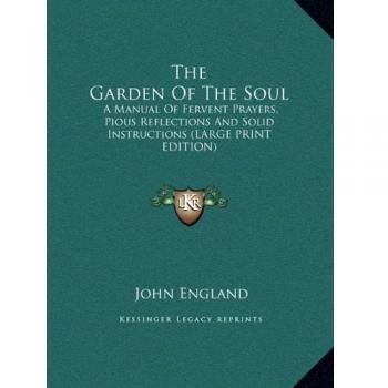 The Garden Of The Soul: A Manual Of Fervent Prayers, Pious Reflections And Solid Instructions