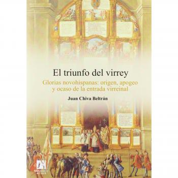 El Triunfo Del Virrey: Glorias Novohispanas:Origen, Apogeo Y