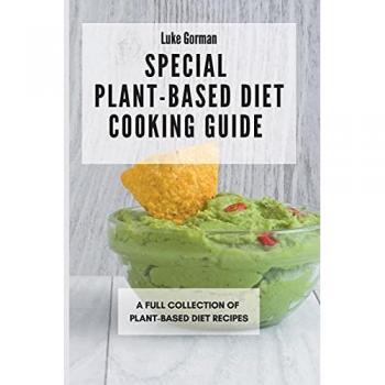 Special Plant-Based Diet Cooking Guide: A Full Collection of Plant-Based Diet Recipes