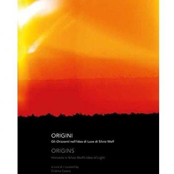 Origini. Gli orizzonti nell'idea di luce di Silvio Wolf. Catalogo della mostra (Vacciago, 10 luglio-4 settembre 2016). Ediz. italiana e inglese
