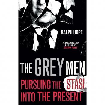 GREY MEN: Pursuing the Stasi into the Present by Ralph Hope