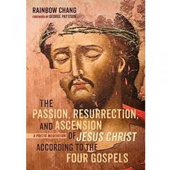 The Passion, Resurrection, and Ascension of Jesus Christ According to the Four Gospels: A Poetic Meditation