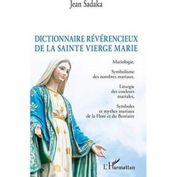 Dictionnaire amoureux de la Sainte Vierge Marie : mariologie, symbolisme des nombres mariaux, liturgie des couleurs mariales, symboles et mythes mariaux de la flore et du bestiaire