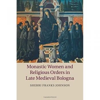 Monastic Women and Religious Orders in Late Medieval Bologna