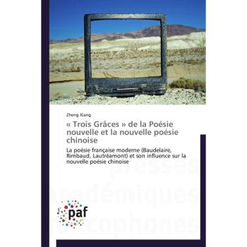 « Trois Grâces » de la Poésie nouvelle et la nouvelle poésie chinoise: La poésie française moderne (Baudelaire, Rimbaud, Lautréamont) et son influence sur la nouvelle poésie chinoise (Omn.Pres.Franc.)