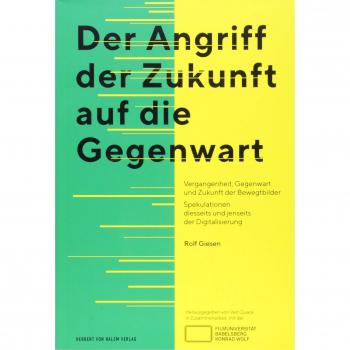 Der Angriff der Zukunft auf die Gegenwart: Vergangenheit, Gegenwart und Zukunft der Bewegtbilder Spekulationen diesseits und jenseits der Digitalisierung