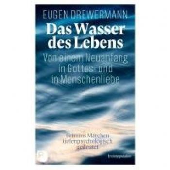 Das Wasser des Lebens. Von einem Neuanfang in Gottes