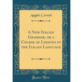 A New Italian Grammar, or a Course of Lessons in the Italian Language