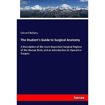 The Student's Guide to Surgical Anatomy: A Description of the more Important Surgical Regions of the Human Body and an Introduction to Operative Surgery