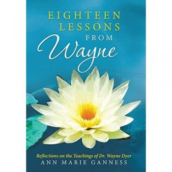 Eighteen Lessons from Wayne: Reflections on the Teachings of Dr. Wayne Dyer