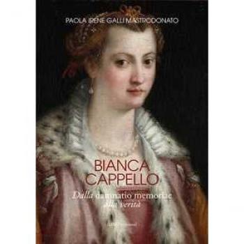 Bianca Cappello. Dalla damnatio memoriae alla verità Paola Irene Galli Mastrodonato